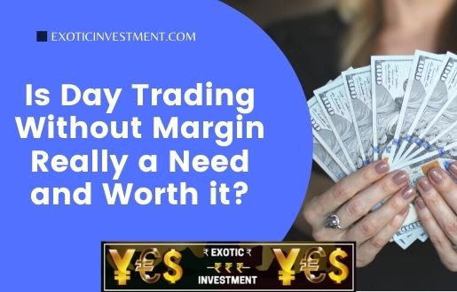 Is Day Trading Without Margin Really a Need and Worth it?